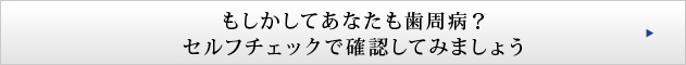 もしかしてあなたも歯周病？セルフチェックで確認してみましょう