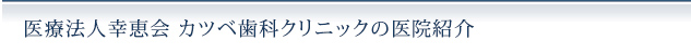 医療法人幸恵会 カツベ歯科クリニックの医院紹介
