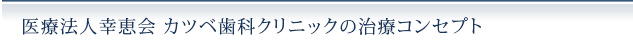 医療法人幸恵会 カツベ歯科クリニックの治療コンセプト