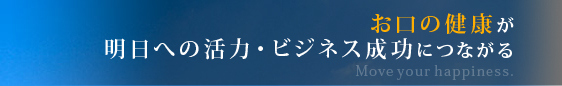 お口の健康が明日への活力・ビジネス成功につながる