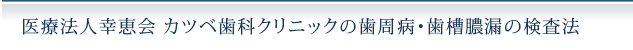 医療法人幸恵会 カツベ歯科クリニックの歯周病・歯槽膿漏の検査法
